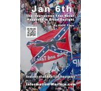 Jan 6th: The Insurrection That Never Happened in Broad Daylight: Anatomy of an American Insurgency: 7 (Information War Book Series)