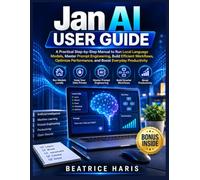 Jan AI User Guide: A Practical Step-by-Step Manual to Run Local Language Models, Master Prompt Engineering, Build Efficient Workflows, Optimize Performance, and Boost Everyday Productivity