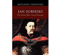 Jan Sobieski: The King Who Saved Europe