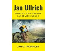 Jan Ullrich: Aufstieg, Fall und der lange Weg zurück: Ein Blick in das bewegte Leben eines der größten Radrennfahrer Deutschlands (Legenden des Radsports)