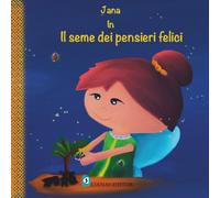 Jana in Il seme dei pensieri felici: Una dolce storia della buonanotte per sviluppare il pensiero positivo, serenità e sonno tranquillo