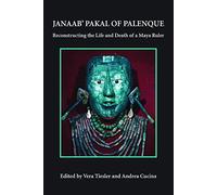 Janaab' Pakal of Palanque: Reconstructing the Life and Death of a Maya Ruler