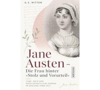 Jane Austen: Die Frau hinter »Stolz und Vorurteil«: Liebe, Geld und gesellschaftliche Zwänge im England ihrer Zeit