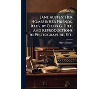 Jane Austen; Her Homes & Her Friends. Illus. by Ellen G. Hill, and Reproductions in Photogravure, Etc