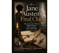 Jane Austen's Final Clues: Her Letters, Last Works, Medical Theories, and the Unsolved Cause of Her Death