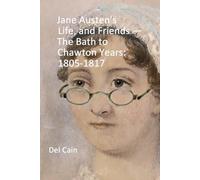 Jane Austen's Life, and Friends - The Bath to Chawton Years: 1805-1817