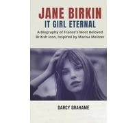 JANE BIRKIN IT GIRL ETERNAL: A Biography of France's Most Beloved British Icon, Inspired by Marisa Meltzer
