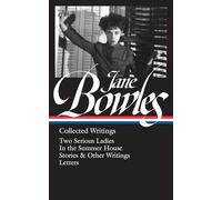 Jane Bowles: Collected Writings (LOA #288): Two Serious Ladies / In the Summer House / stories & other writings / letters