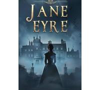 JANE EYRE: A Gothic Victorian Romance of Love, Independence, Moral Courage, and a Woman’s Journey to Self-Discovery