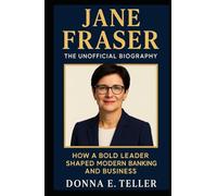 JANE FRASER: THE UNOFFICIAL BIOGRAPHY: How a Bold Leader Shaped Modern Banking and Business
