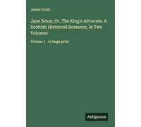 Jane Seton; Or, The King's Advocate. A Scottish Historical Romance, In Two Volumes: Volume 1 - in large print