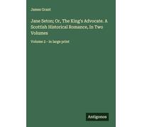 Jane Seton; Or, The King's Advocate. A Scottish Historical Romance, In Two Volumes: Volume 2 - in large print