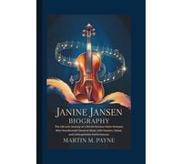 JANINE JANSEN BIOGRAPHY: The Life and Journey of a World-Famous Violin Virtuoso Who Transformed Classical Music with Passion, Talent, and Unforgettable Performances