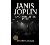 Janis Joplin: Another Little Piece: Janis Joplin’s Life, Music, Addiction, and Legacy in Rock History