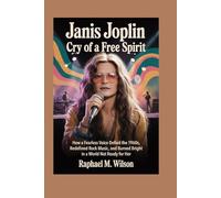 Janis Joplin: Cry of a Free Spirit: How a Fearless Voice Defied the 1960s, Redefined Rock Music, and Burned Bright in a World Not Ready for Her