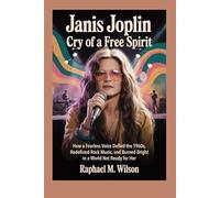 Janis Joplin: Cry of a Free Spirit: How a Fearless Voice Defied the 1960s, Redefined Rock Music, and Burned Bright in a World Not Ready for Her