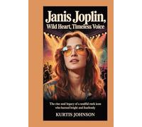 Janis Joplin: Wild Heart, Timeless Voice: The Rise and Legacy of a Soulful Rock Icon Who Burned Bright and Fearlessly