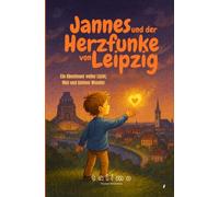 Jannes und der Herzfunke von Leipzig: Ein Abenteuer voller Licht, Mut und kleiner Wunder