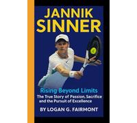 JANNIK SINNER: Rising Beyond Limits - The True Story of Passion, Sacrifice and the Pursuit of Excellence
