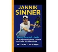 JANNIK SINNER: Rising Beyond Limits - The True Story of Passion, Sacrifice and the Pursuit of Excellence