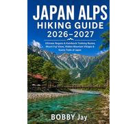 Japan Alps Hiking Guide 2026-2027: Ultimate Nagano & Kamikochi Trekking Routes, Mount Fuji Views, Hidden Mountain Villages & Scenic Trails of Japan: 3 (The Complete Hiking Destination Guide Series)