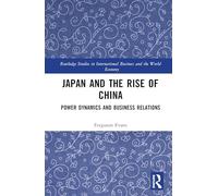 Japan and the Rise of China: Power Dynamics and Business Relations (Routledge Studies in International Business and the World Economy)