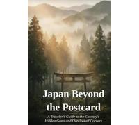 Japan Beyond the Postcard: A Traveler's Guide to the Country's Hidden Gems and Overlooked Corners