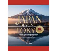 JAPAN BEYOND TOKYO 2026-2027: Discover Japan’s Untouched Destinations, Local Traditions, Scenic Routes and Culinary Treasures Beyond the Capital