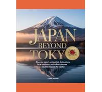 JAPAN BEYOND TOKYO 2026-2027: Discover Japan’s Untouched Destinations, Local Traditions, Scenic Routes and Culinary Treasures Beyond the Capital