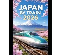 JAPAN BY TRAIN 2026: Discover Japan’s Cities, Mountains, and Culture by Rail (The Train Traveler Series)