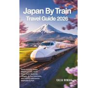 Japan by Train Travel Guide 2026: Kyoto Temples, Tokyo Neighborhoods, Osaka Street Food, Mountain Villages, JR Pass Itineraries, and Cultural Experiences Accessible by Rail