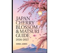 JAPAN CHERRY BLOSSOM & MATSURI GUIDE 2026-2027: Top attractions, Travel Tips, Seasonal and Sustainable Experience.