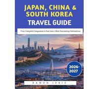 Japan, China & South Korea Travel Guide 2026-2027: Your Complete Companion to East Asia's Most Fascinating Destinations