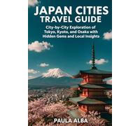 JAPAN CITIES TRAVEL GUIDE: City-by-City Exploration of Tokyo, Kyoto, and Osaka with Hidden Gems and Local Insights