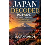 Japan Decoded: An Insider's Travel Guide to Cities, Culture, and Hidden Places: A Complete 2026-2027 Travel Guide to Tokyo, Kyoto, Osaka, Mount Fuji, ... Transportation, and First-Time Visitor Tips