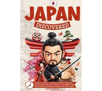 Japan Discovered: A Guide to Culture, Traditions, Society and Etiquette - From Zen Gardens and Cherry Blossoms to the Hidden Logic, Ancient Rituals, and Modern Paradoxes That Define Japan
