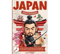 Japan Discovered: A Guide to Culture, Traditions, Society & Etiquette- From Zen Gardens and Cherry Blossoms to the Hidden Logic, Ancient Rituals, and Modern Paradoxes That Define Japan
