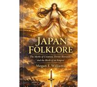 Japan Folklore: The Myths of Creation, Divine Betrayal, and the Birth of an Empire (LEGENDS OF THE WORLD)
