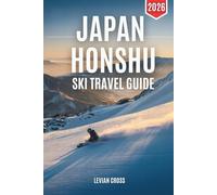 Japan Honshu Ski Travel Guide 2026: A Practical Winter Planner for Hakuba, Nozawa Onsen, Nagano & Top Ski Resorts - Snow Conditions, Powder Tips, Lift Passes, Onsen Stays, Après-Ski & Local Travel Secrets