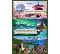 Japan, Iceland & Switzerland Travel Guide 2026: The Ultimate Bucket-List Planner for Culture, Nature, Scenic Trains, Northern Lights & Once-in-a-Lifetime Adventures