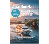Japan Kreuzfahrt Reiseführer 2026-2027: Tokio Osaka Kyoto Yokohama Nagasaki Routen, Häfen & Landausflüge für Erstbesucher - Ultimativer Reiseplaner mit Reisetipps, Budget Guide, Kultur & Insider-tipp