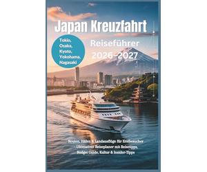Japan Kreuzfahrt Reiseführer 2026-2027: Tokio Osaka Kyoto Yokohama Nagasaki Routen, Häfen & Landausflüge für Erstbesucher - Ultimativer Reiseplaner mit Reisetipps, Budget Guide, Kultur & Insider-tipp