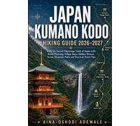 JAPAN KUMANO KODO HIKING GUIDE 2026-2027: Walk the Sacred Pilgrimage Trails of Japan with Route Planning, Village Stays, Hidden Shrines, Scenic ... Travel Tips (THE TRAIL COMPANION COLLECTION)