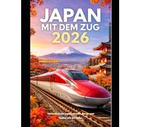 JAPAN MIT DEM ZUG 2026: Entdecken Sie Japans Städte, Berge und Kultur mit der Bahn (The Train Traveler Series)