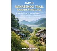 JAPAN NAKASENDO TRAIL WANDERFÜHRER 2026: KYOTO NACH TOKYO SPAZIERGÄNGE, HISTORISCHE POSTSTÄDTE UND SELBSTGEFÜHRTE ROUTENPLANUNG (BEYOND THE SUMMIT)