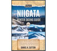 Japan Niigata Winter Skiing Guide 2026: Discover Myoko, Yuzawa, Naeba, and Kagura-Powder Skiing, Lift Passes, Onsen, Rentals, Shinkansen Routes, and ... Through Earth’s Most Thrilling Adventures)