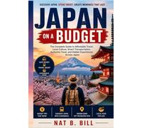 Japan on a Budget: The Complete Guide to Affordable Travel, Local Culture, Smart Transportation, Authentic Food, and Hidden Experiences Across Japan