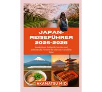 Japan-Reiseführer 2025-2026: Insidertipps: Kulturelle Juwelen und authentische Aromen für eine unvergessliche Reise