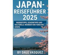 Japan-Reiseführer 2025: Insidertipps, Geheimtipps und kulturelle Wunder von Tokio bis Kyoto