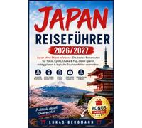 Japan Reiseführer 2026/2027: Japan ohne Stress erleben - Die besten Reiserouten für Tokio, Kyoto, Osaka & Fuji, clever sparen, richtig planen & typische Touristenfehler vermeiden